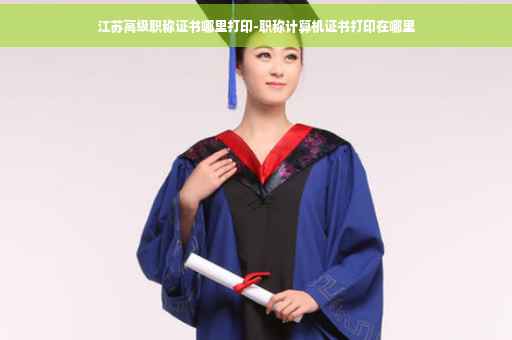 江苏高级职称证书哪里打印-职称计算机证书打印在哪里