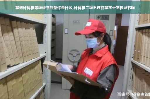 拿到计算机等级证书的条件是什么,计算机二级不过能拿学士学位证书吗