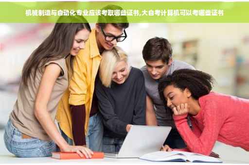 机械制造与自动化专业应该考取哪些证书,大自考计算机可以考哪些证书