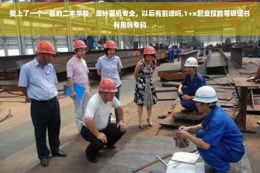 我上了一个一般的二本学校，是计算机专业，以后有前途吗,1+x职业技能等级证书有用吗专科