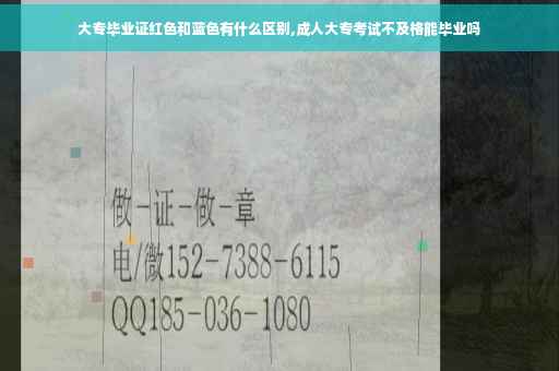 大专毕业证红色和蓝色有什么区别,成人大专考试不及格能毕业吗