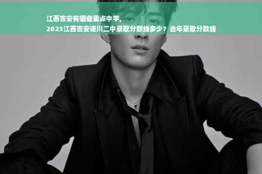 江西吉安有哪些重点中学,
2023江西吉安遂川二中录取分数线多少？去年录取分数线