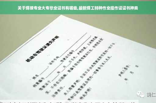 关于焊接专业大专毕业证书有哪些,最新焊工特种作业操作证证书种类