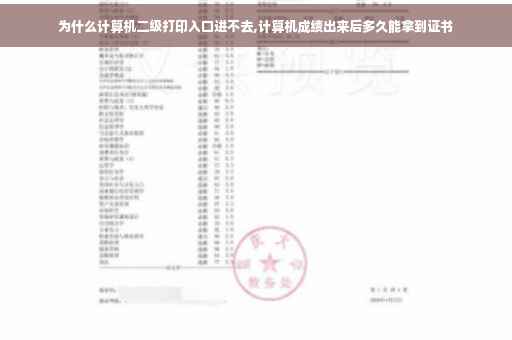 为什么计算机二级打印入口进不去,计算机成绩出来后多久能拿到证书