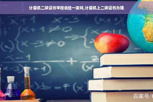 计算机二级证书学校会统一发吗,计算机上二级证书办理