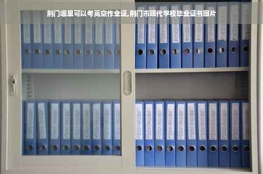 荆门哪里可以考高空作业证,荆门市现代学校毕业证书图片
