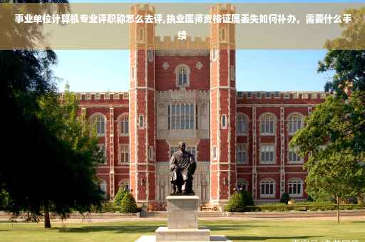 事业单位计算机专业评职称怎么去评,执业医师资格证属丢失如何补办，需要什么手续