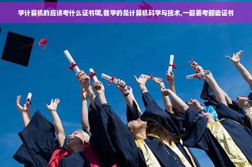 学计算机的应该考什么证书呢,我学的是计算机科学与技术,一般要考那些证书