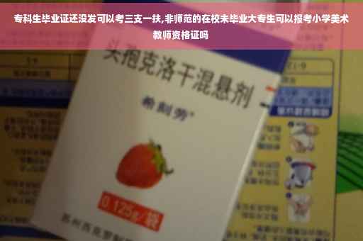 专科生毕业证还没发可以考三支一扶,非师范的在校未毕业大专生可以报考小学美术教师资格证吗