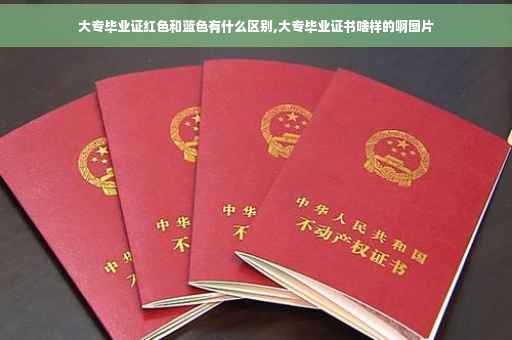 大专毕业证红色和蓝色有什么区别,大专毕业证书啥样的啊图片 大专毕业证红色和蓝色有什么区别,大专毕业证书啥样的啊图片