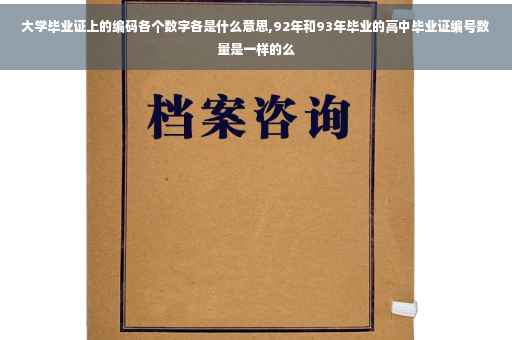 大学毕业证上的编码各个数字各是什么意思,92年和93年毕业的高中毕业证编号数量是一样的么
