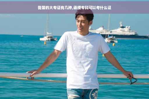 我国的大专证有几种,函授专科可以考什么证
