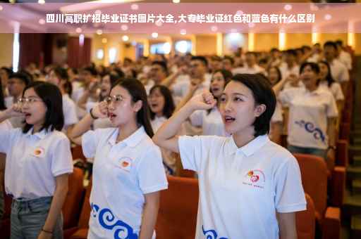 四川高职扩招毕业证书图片大全,大专毕业证红色和蓝色有什么区别