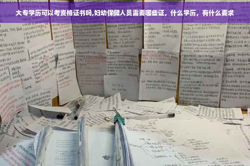 大专学历可以考资格证书吗,妇幼保健人员需要哪些证，什么学历，有什么要求