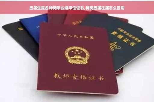 应届生报名特岗怎么填学位证书,特岗应届往届怎么区别