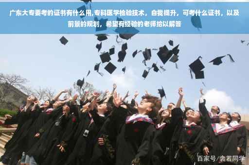 广东大专要考的证书有什么用,专科医学检验技术，自我提升，可考什么证书，以及前景的规划，希望有经验的老师给以解答
