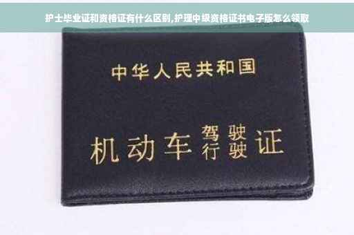护士毕业证和资格证有什么区别,护理中级资格证书电子版怎么领取