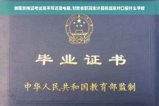 兽医资格证考试是手写还是电脑,甘肃省职高生计算机信息对口报什么学校