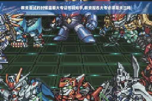 教资面试的时候需要大专证书吗知乎,教资报名大专必须是大三吗