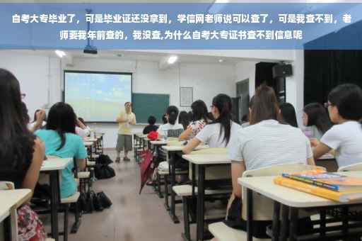 自考大专毕业了，可是毕业证还没拿到，学信网老师说可以查了，可是我查不到，老师要我年前查的，我没查,为什么自考大专证书查不到信息呢