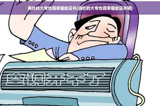 再烂的大专也得拿哪些证书(再烂的大专也得拿哪些证书呢)