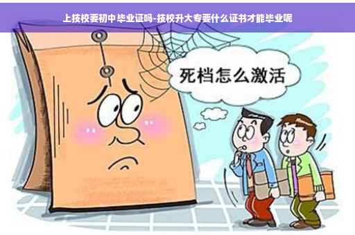 上技校要初中毕业证吗-技校升大专要什么证书才能毕业呢