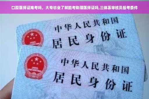 口腔医师证难考吗，大专毕业了就能考助理医师证吗,三体系审核员报考条件