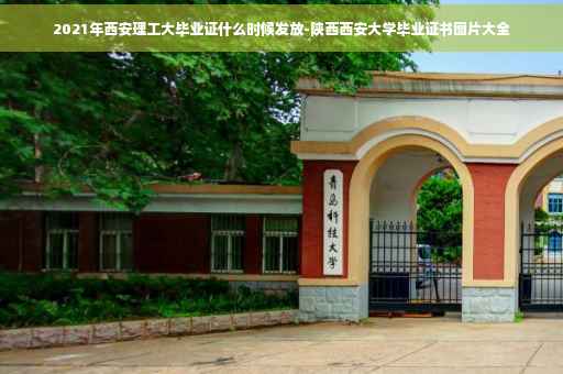 2021年西安理工大毕业证什么时候发放-陕西西安大学毕业证书图片大全