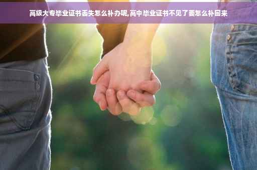 高级大专毕业证书丢失怎么补办呢,高中毕业证书不见了要怎么补回来