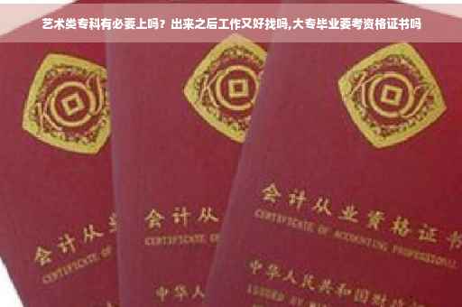 艺术类专科有必要上吗？出来之后工作又好找吗,大专毕业要考资格证书吗