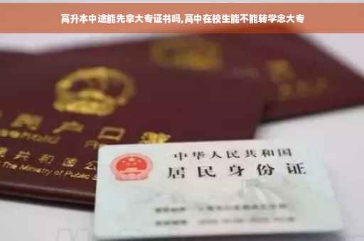 高升本中途能先拿大专证书吗,高中在校生能不能转学念大专