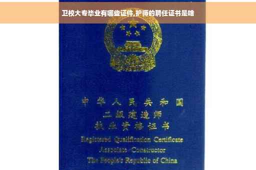 卫校大专毕业有哪些证件,护师的聘任证书是啥