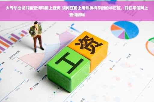 大专毕业证书能查询吗网上查询,请问在网上培训机构拿到的学历证，能在学信网上查询到吗