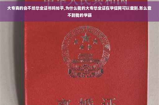 大专真的会不给毕业证书吗知乎,为什么我的大专毕业证在学信网可以查到.怎么查不到我的学籍