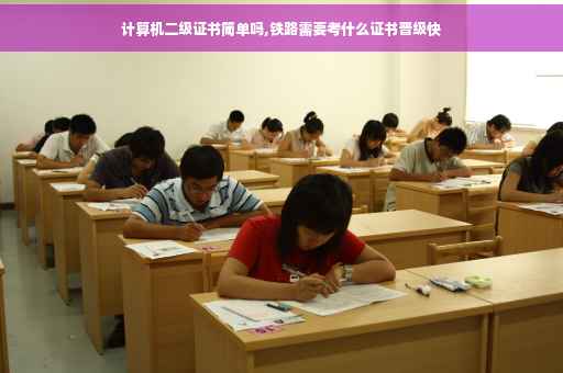 计算机二级证书简单吗,铁路需要考什么证书晋级快