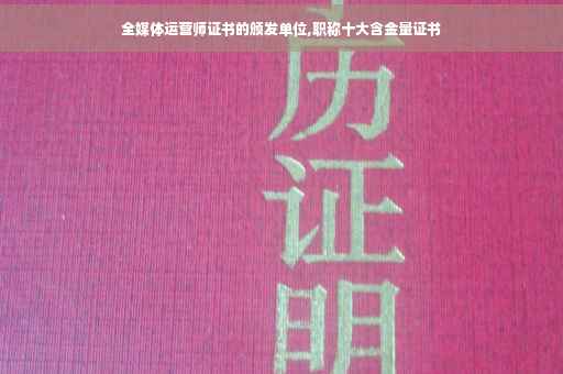 全媒体运营师证书的颁发单位,职称十大含金量证书