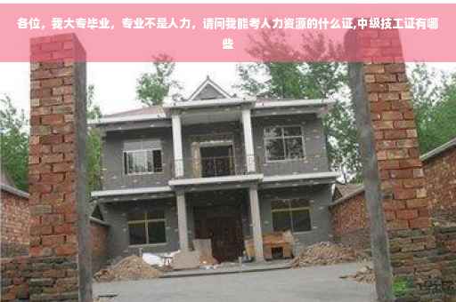 各位，我大专毕业，专业不是人力，请问我能考人力资源的什么证,中级技工证有哪些