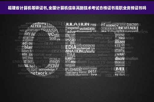 福建省计算机等级证书,全国计算机信息高新技术考试合格证书是职业资格证书吗