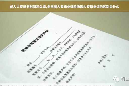 成人大专证书时间怎么填,全日制大专毕业证和函授大专毕业证的区别是什么