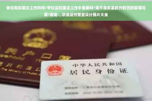 各位有在国企工作的吗?学位证在国企工作中重要吗?是不是关系到升职凭职称等问题?谢谢~,毕业证书背景设计图片大全