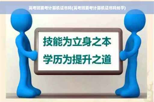 高考班要考计算机证书吗(高考班要考计算机证书吗知乎)