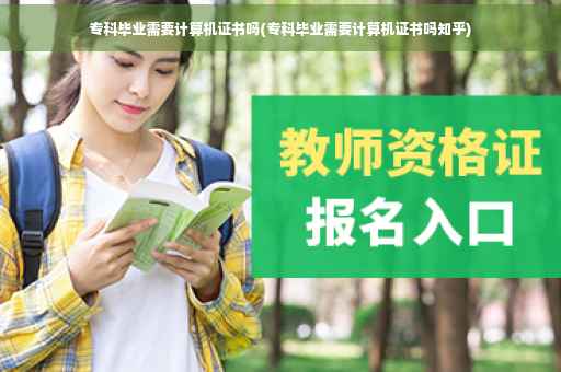 专科毕业需要计算机证书吗(专科毕业需要计算机证书吗知乎)