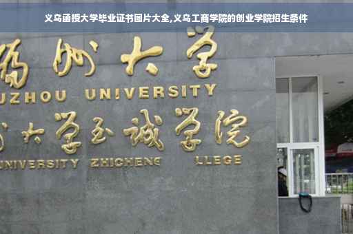 义乌函授大学毕业证书图片大全,义乌工商学院的创业学院招生条件