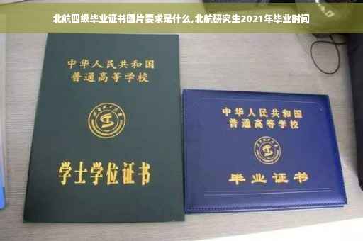 北航四级毕业证书图片要求是什么,北航研究生2021年毕业时间