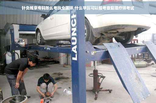 针灸推拿专科怎么考执业医师,什么学历可以报考康复理疗师考试
