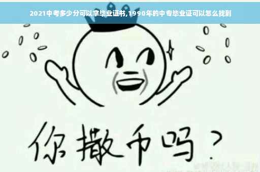 2021中考多少分可以拿毕业证书,1990年的中专毕业证可以怎么找到