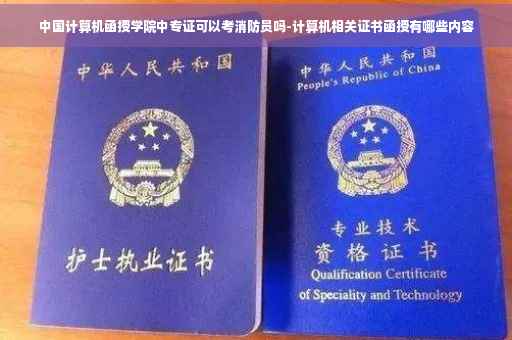 中国计算机函授学院中专证可以考消防员吗-计算机相关证书函授有哪些内容
