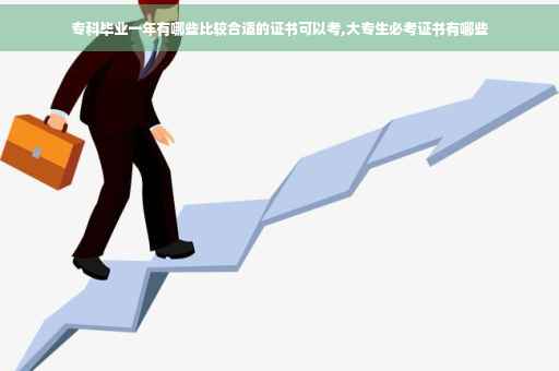 专科毕业一年有哪些比较合适的证书可以考,大专生必考证书有哪些