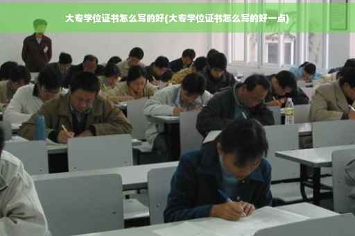 大专学位证书怎么写的好(大专学位证书怎么写的好一点)