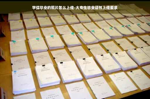 学信毕业的照片怎么上传-大专生毕业证书上传要求